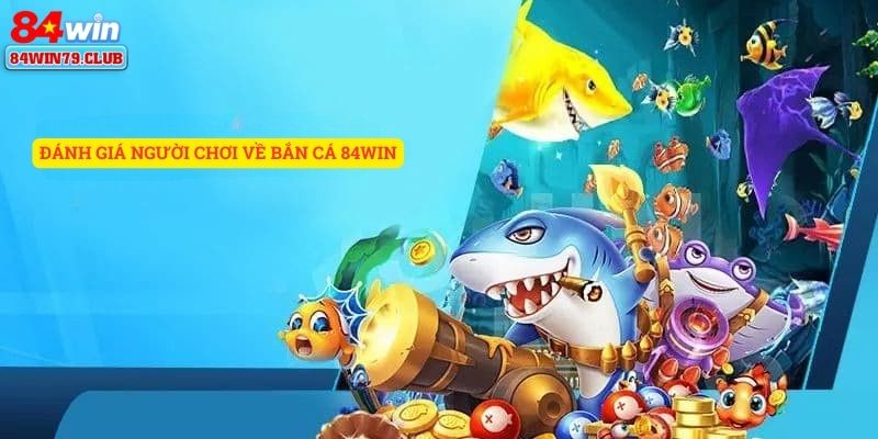 Đánh giá của người chơi về bắn cá 84win