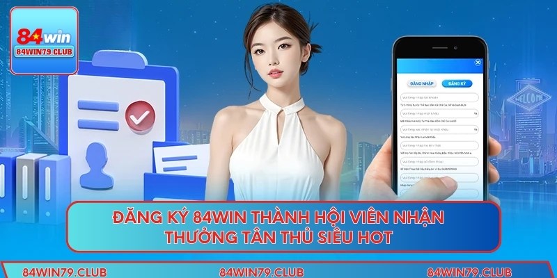 Đăng Ký 84win thành hội viên nhận thưởng tân thủ siêu hot