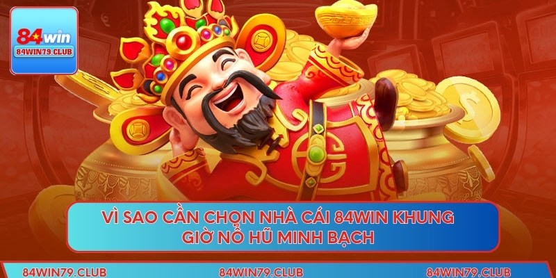 Vì sao cần chọn nhà cái 84Win khung giờ nổ hũ minh bạch